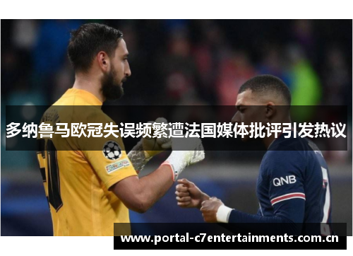 多纳鲁马欧冠失误频繁遭法国媒体批评引发热议 多纳鲁马欧冠失误频繁遭法国媒体批评引发热议