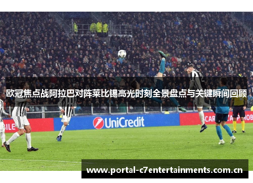 欧冠焦点战阿拉巴对阵莱比锡高光时刻全景盘点与关键瞬间回顾